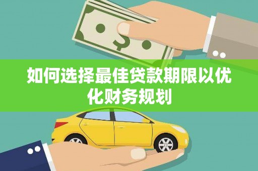 安多如何选择最佳贷款期限以优化财务规划