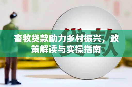 安多畜牧贷款助力乡村振兴，政策解读与实操指南