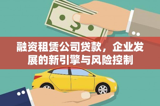 安多融资租赁公司贷款，企业发展的新引擎与风险控制
