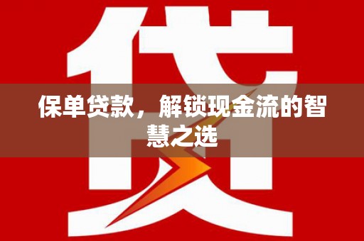 安多保单贷款，解锁现金流的智慧之选