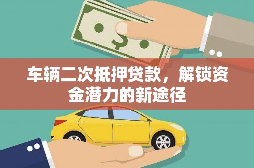 安多车辆二次抵押贷款，解锁资金潜力的新途径