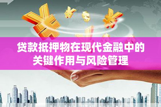 安多贷款抵押物在现代金融中的关键作用与风险管理