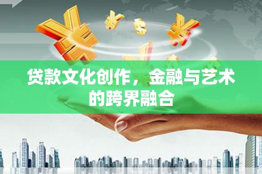 安多贷款文化创作，金融与艺术的跨界融合