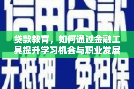 安多贷款教育，如何通过金融工具提升学习机会与职业发展