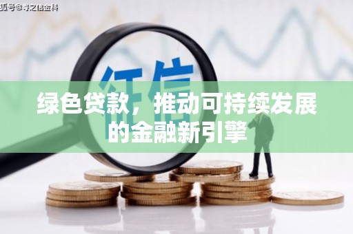 安多绿色贷款，推动可持续发展的金融新引擎