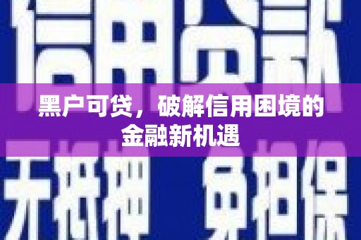 安多黑户可贷，破解信用困境的金融新机遇