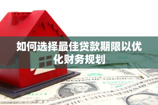 安多如何选择最佳贷款期限以优化财务规划