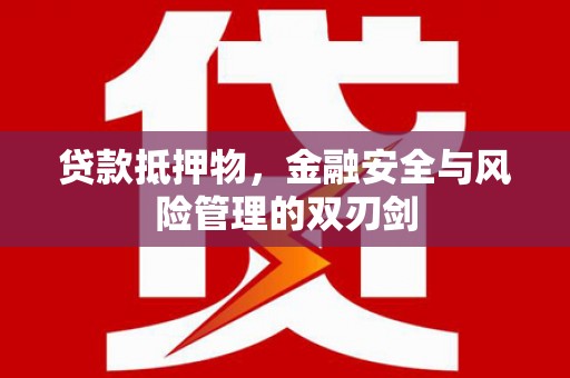 安多贷款抵押物，金融安全与风险管理的双刃剑
