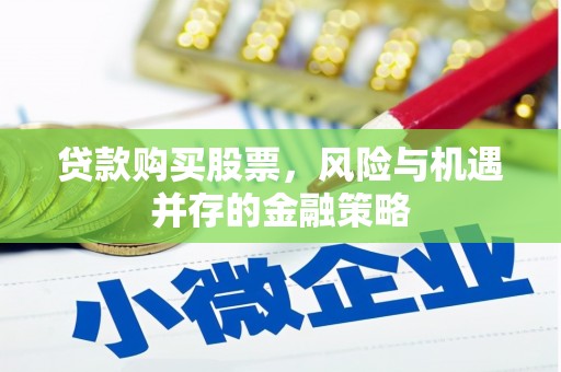安多贷款购买股票，风险与机遇并存的金融策略