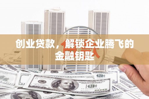 安多创业贷款，解锁企业腾飞的金融钥匙